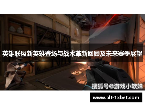 英雄联盟新英雄登场与战术革新回顾及未来赛季展望