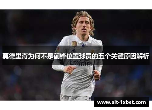 莫德里奇为何不是前锋位置球员的五个关键原因解析 莫德里奇为何不是前锋位置球员的五个关键原因解析