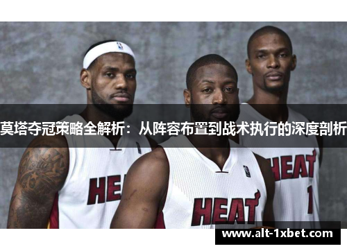 莫塔夺冠策略全解析:从阵容布置到战术执行的深度剖析 莫塔夺冠策略全解析:从阵容布置到战术执行的深度剖析