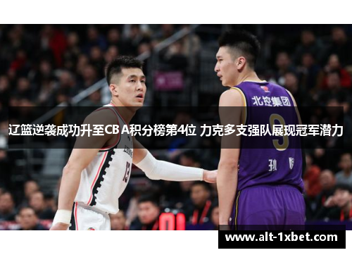 辽篮逆袭成功升至CBA积分榜第4位 力克多支强队展现冠军潜力 辽篮逆袭成功升至CBA积分榜第4位 力克多支强队展现冠军潜力