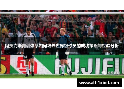 阿贾克斯青训体系如何培养世界级球员的成功策略与经验分析 阿贾克斯青训体系如何培养世界级球员的成功策略与经验分析
