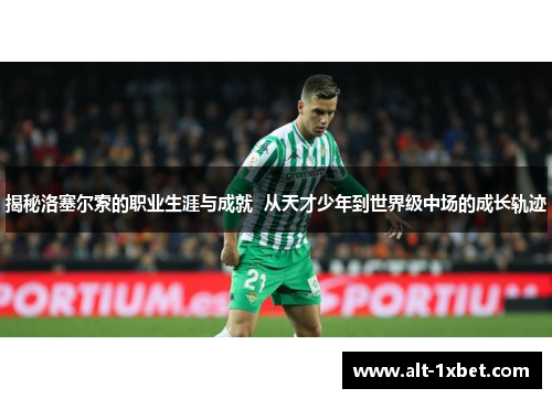 揭秘洛塞尔索的职业生涯与成就 从天才少年到世界级中场的成长轨迹 揭秘洛塞尔索的职业生涯与成就 从天才少年到世界级中场的成长轨迹