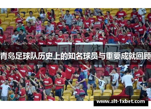 青岛足球队历史上的知名球员与重要成就回顾