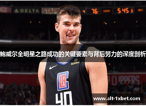 鲍威尔全明星之路成功的关键要素与背后努力的深度剖析 鲍威尔全明星之路成功的关键要素与背后努力的深度剖析