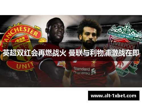 英超双红会再燃战火 曼联与利物浦激战在即 英超双红会再燃战火 曼联与利物浦激战在即