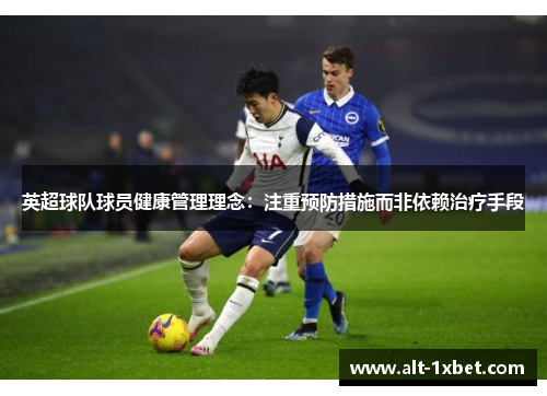 英超球队球员健康管理理念:注重预防措施而非依赖治疗手段 英超球队球员健康管理理念:注重预防措施而非依赖治疗手段