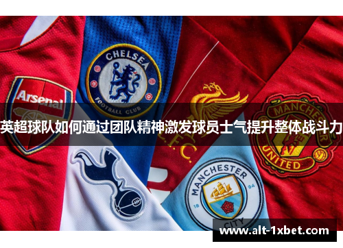 英超球队如何通过团队精神激发球员士气提升整体战斗力