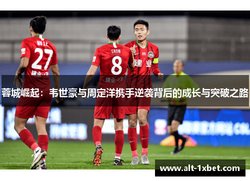 蓉城崛起:韦世豪与周定洋携手逆袭背后的成长与突破之路 蓉城崛起:韦世豪与周定洋携手逆袭背后的成长与突破之路