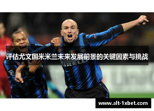 评估尤文国米米兰未来发展前景的关键因素与挑战 评估尤文国米米兰未来发展前景的关键因素与挑战