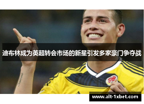 迪布林成为英超转会市场的新星引发多家豪门争夺战