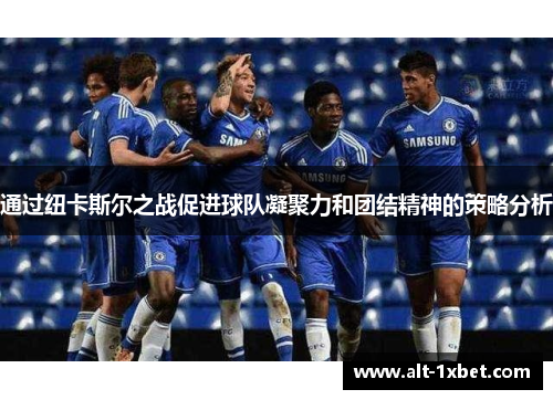 通过纽卡斯尔之战促进球队凝聚力和团结精神的策略分析