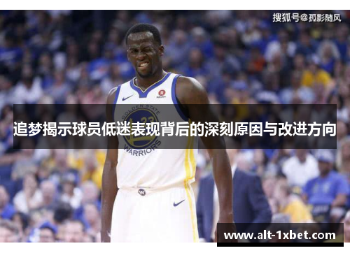 追梦揭示球员低迷表现背后的深刻原因与改进方向 追梦揭示球员低迷表现背后的深刻原因与改进方向