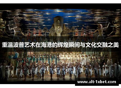 重温波普艺术在海港的辉煌瞬间与文化交融之美 重温波普艺术在海港的辉煌瞬间与文化交融之美