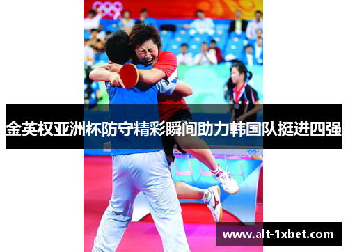 金英权亚洲杯防守精彩瞬间助力韩国队挺进四强 金英权亚洲杯防守精彩瞬间助力韩国队挺进四强
