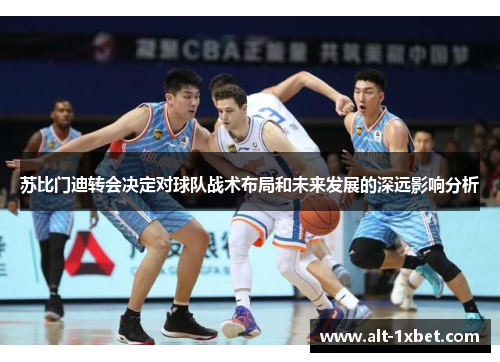 苏比门迪转会决定对球队战术布局和未来发展的深远影响分析 苏比门迪转会决定对球队战术布局和未来发展的深远影响分析