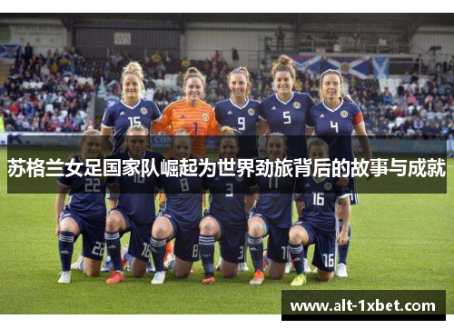 苏格兰女足国家队崛起为世界劲旅背后的故事与成就 苏格兰女足国家队崛起为世界劲旅背后的故事与成就