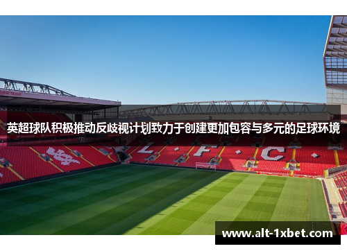 英超球队积极推动反歧视计划致力于创建更加包容与多元的足球环境 英超球队积极推动反歧视计划致力于创建更加包容与多元的足球环境