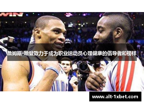 詹姆斯·哈登致力于成为职业运动员心理健康的倡导者和榜样