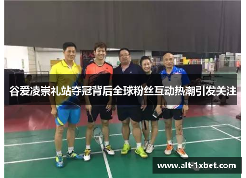 谷爱凌崇礼站夺冠背后全球粉丝互动热潮引发关注 谷爱凌崇礼站夺冠背后全球粉丝互动热潮引发关注