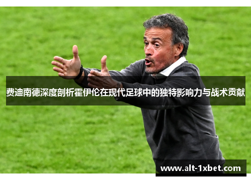 费迪南德深度剖析霍伊伦在现代足球中的独特影响力与战术贡献