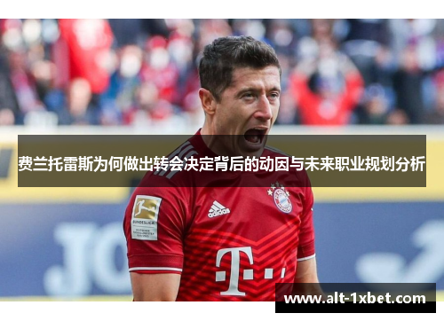费兰托雷斯为何做出转会决定背后的动因与未来职业规划分析 费兰托雷斯为何做出转会决定背后的动因与未来职业规划分析