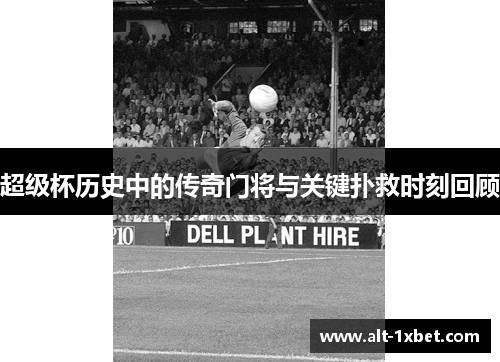 超级杯历史中的传奇门将与关键扑救时刻回顾