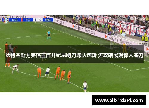 沃特金斯为英格兰首开纪录助力球队逆转 进攻端展现惊人实力