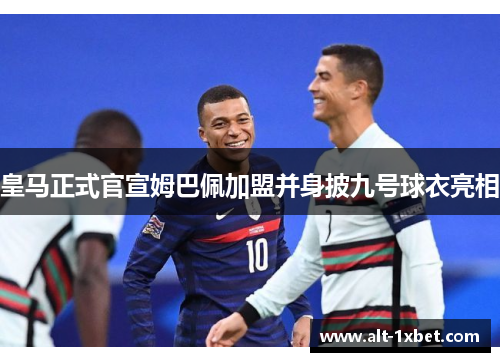 皇马正式官宣姆巴佩加盟并身披九号球衣亮相