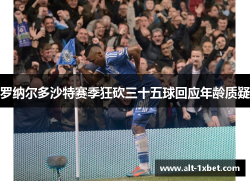 罗纳尔多沙特赛季狂砍三十五球回应年龄质疑