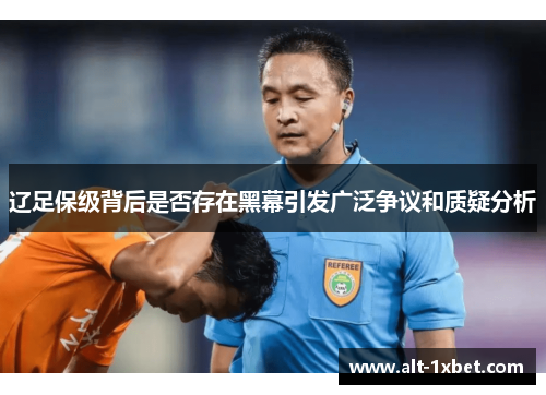 辽足保级背后是否存在黑幕引发广泛争议和质疑分析