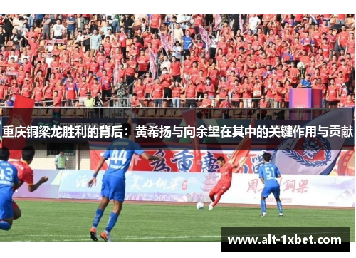 重庆铜梁龙胜利的背后：黄希扬与向余望在其中的关键作用与贡献