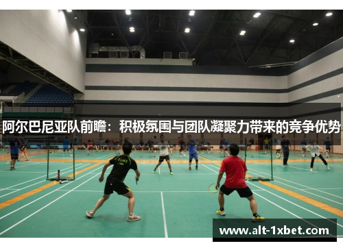 阿尔巴尼亚队前瞻:积极氛围与团队凝聚力带来的竞争优势 阿尔巴尼亚队前瞻:积极氛围与团队凝聚力带来的竞争优势