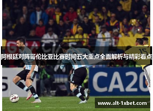 阿根廷对阵哥伦比亚比赛时间五大重点全面解析与精彩看点 阿根廷对阵哥伦比亚比赛时间五大重点全面解析与精彩看点