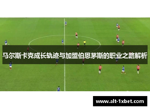 马尔斯卡克成长轨迹与加盟伯恩茅斯的职业之路解析 马尔斯卡克成长轨迹与加盟伯恩茅斯的职业之路解析