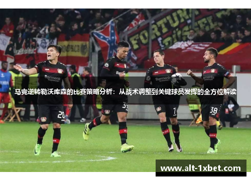马竞逆转勒沃库森的比赛策略分析:从战术调整到关键球员发挥的全方位解读 马竞逆转勒沃库森的比赛策略分析:从战术调整到关键球员发挥的全方位解读