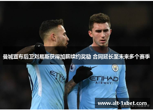 曼城宣布后卫刘易斯获得加薪续约奖励 合同延长至未来多个赛季