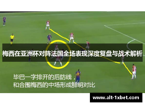梅西在亚洲杯对阵法国全场表现深度复盘与战术解析