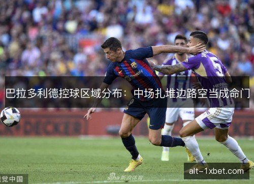 巴拉多利德控球区域分布：中场扎堆边路空当成命门