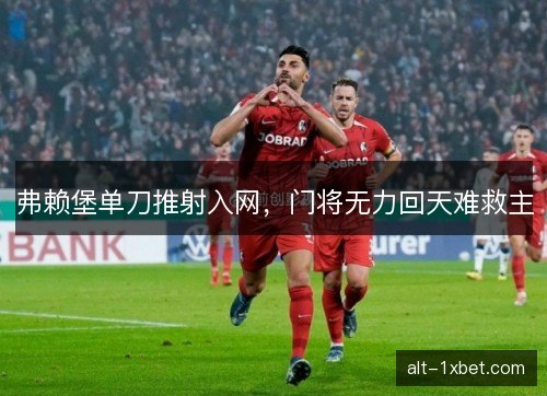 弗赖堡单刀推射入网，门将无力回天难救主